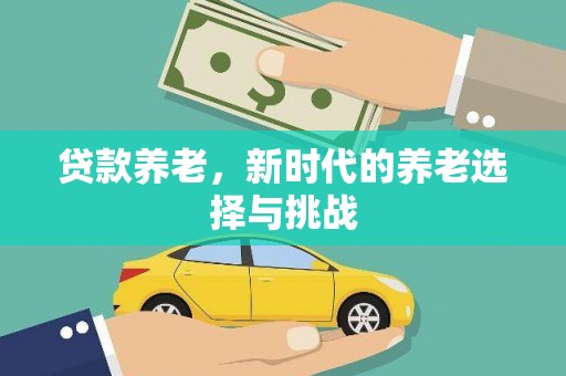 四子王旗贷款养老，新时代的养老选择与挑战
