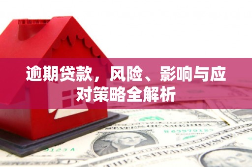 企石逾期贷款，风险、影响与应对策略全解析
