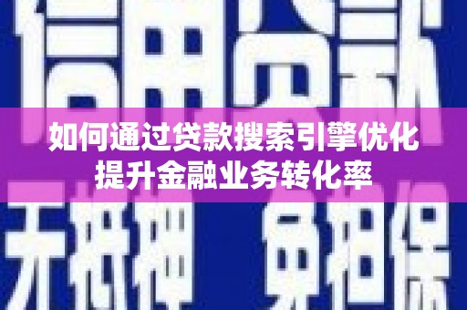惠农如何通过贷款搜索引擎优化提升金融业务转化率