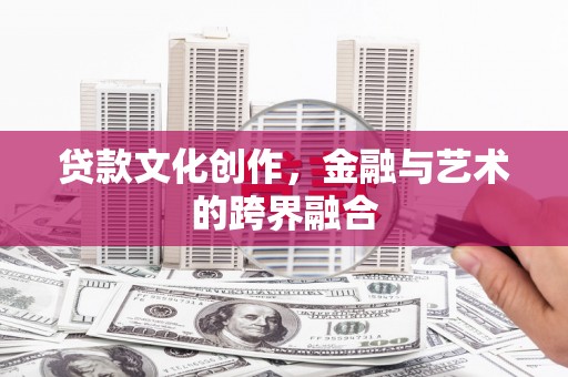 沂源贷款文化创作，金融与艺术的跨界融合
