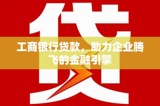 松北工商银行贷款，助力企业腾飞的金融引擎