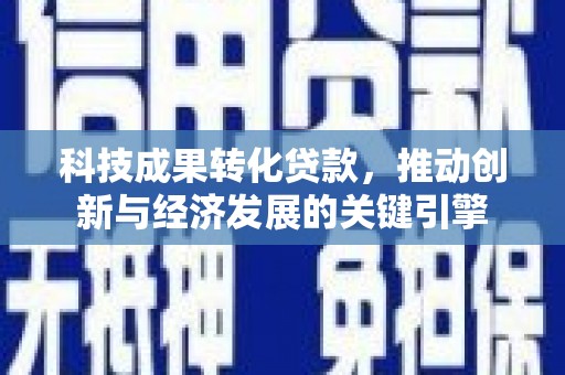 迎泽科技成果转化贷款，推动创新与经济发展的关键引擎