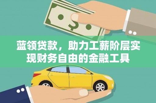 江东蓝领贷款，助力工薪阶层实现财务自由的金融工具