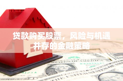 红山贷款购买股票，风险与机遇并存的金融策略