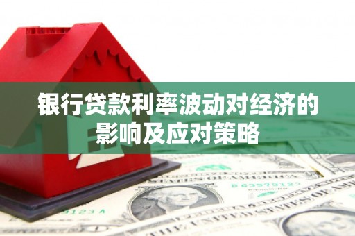 红山银行贷款利率波动对经济的影响及应对策略
