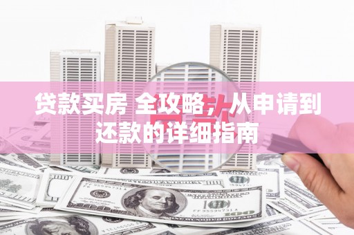 泸西贷款买房 全攻略，从申请到还款的详细指南