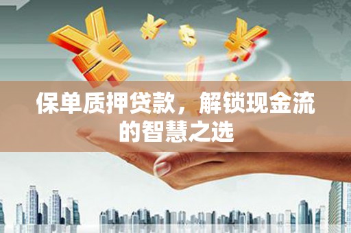 崂山保单质押贷款，解锁现金流的智慧之选