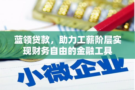 张店蓝领贷款，助力工薪阶层实现财务自由的金融工具