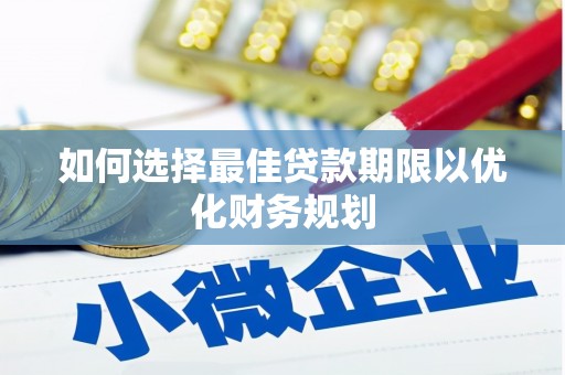 五河如何选择最佳贷款期限以优化财务规划