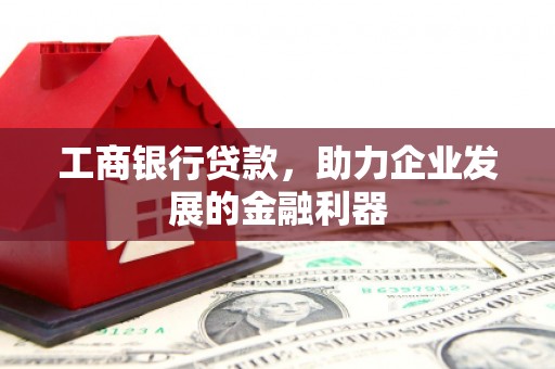 中方工商银行贷款，助力企业发展的金融利器