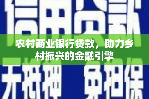 迎泽农村商业银行贷款，助力乡村振兴的金融引擎